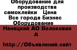 Оборудование для производства самоклейки › Цена ­ 30 - Все города Бизнес » Оборудование   . Ненецкий АО,Волоковая д.